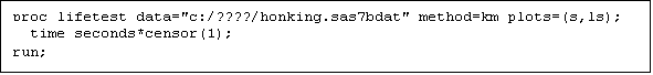 Text Box: proc lifetest data="c:/????/honking.sas7bdat" method=km plots=(s,ls);
  time seconds*censor(1);
run;
