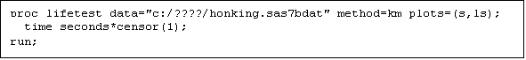 Text Box: proc lifetest data="c:/????/honking.sas7bdat" method=km plots=(s,ls);
  time seconds*censor(1);
run;
