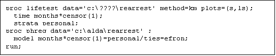 Text Box: proc lifetest data='c:\????\rearrest' method=km plots=(s,ls);
  time months*censor(1);
  strata personal;
proc phreg data='c:\alda\rearrest' ;
  model months*censor(1)=personal/ties=efron;
run;
