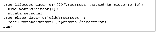 Text Box: proc lifetest data='c:\????\rearrest' method=km plots=(s,ls);
  time months*censor(1);
  strata personal;
proc phreg data='c:\alda\rearrest' ;
  model months*censor(1)=personal/ties=efron;
run;
