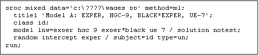 Text Box: proc mixed data='c:\????\wages_pp' method=ml;
  title1 'Model A: EXPER, HGC-9, BLACK*EXPER, UE-7';
  class id;
  model lnw=exper hgc_9 exper*black ue_7 / solution notest;
  random intercept exper / subject=id type=un;
run;
