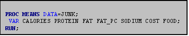 Text Box: PROC MEANS DATA=JUNK;
 VAR CALORIES PROTEIN FAT FAT_PC SODIUM COST FOOD;
RUN;
