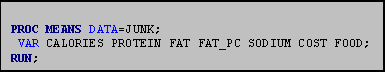 Text Box: PROC MEANS DATA=JUNK;
 VAR CALORIES PROTEIN FAT FAT_PC SODIUM COST FOOD;
RUN;
