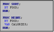 Text Box: PROC SORT;
 BY FOOD;
RUN;

PROC MEANS;
 BY FOOD;
 VAR CALORIES;
RUN;
