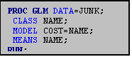 Text Box: PROC GLM DATA=JUNK;
 CLASS NAME;
 MODEL COST=NAME;
 MEANS NAME;
RUN;
