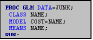 Text Box: PROC GLM DATA=JUNK;
 CLASS NAME;
 MODEL COST=NAME;
 MEANS NAME;
RUN;
